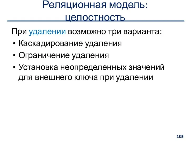 Реляционная модель: целостность При удалении возможно три варианта: Каскадирование удаления Ограничение