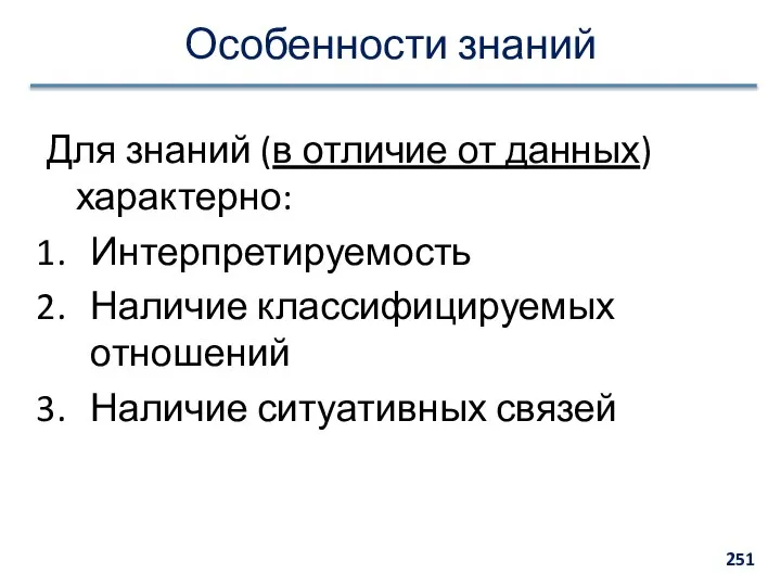 Особенности знаний Для знаний (в отличие от данных) характерно: Интерпретируемость Наличие классифицируемых отношений Наличие ситуативных связей