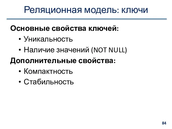 Реляционная модель: ключи Основные свойства ключей: Уникальность Наличие значений (NOT NULL) Дополнительные свойства: Компактность Стабильность