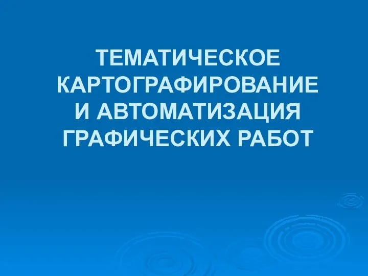 ТЕМАТИЧЕСКОЕ КАРТОГРАФИРОВАНИЕ И АВТОМАТИЗАЦИЯ ГРАФИЧЕСКИХ РАБОТ