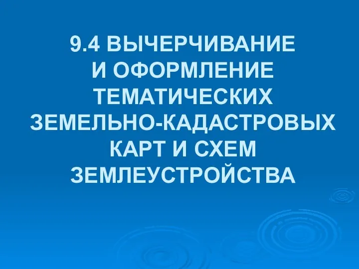 9.4 ВЫЧЕРЧИВАНИЕ И ОФОРМЛЕНИЕ ТЕМАТИЧЕСКИХ ЗЕМЕЛЬНО-КАДАСТРОВЫХ КАРТ И СХЕМ ЗЕМЛЕУСТРОЙСТВА