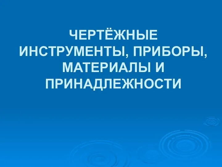 ЧЕРТЁЖНЫЕ ИНСТРУМЕНТЫ, ПРИБОРЫ, МАТЕРИАЛЫ И ПРИНАДЛЕЖНОСТИ