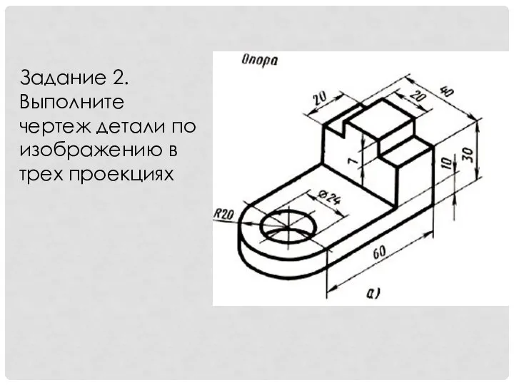 Задание 2. Выполните чертеж детали по изображению в трех проекциях