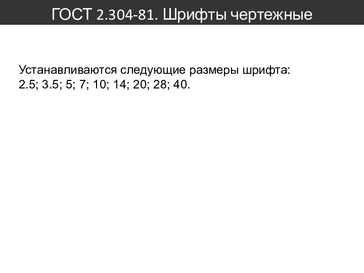 ГОСТ 2.304-81. Шрифты чертежные Устанавливаются следующие размеры шрифта: 2.5; 3.5; 5;