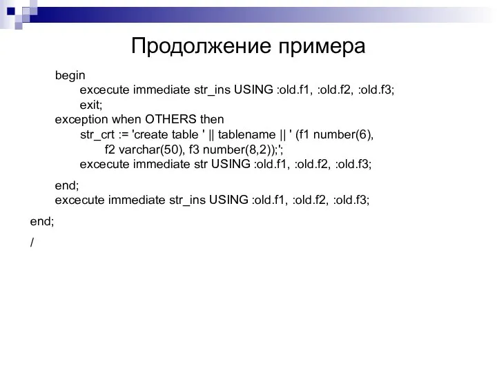 Продолжение примера begin excecute immediate str_ins USING :old.f1, :old.f2, :old.f3; exit;