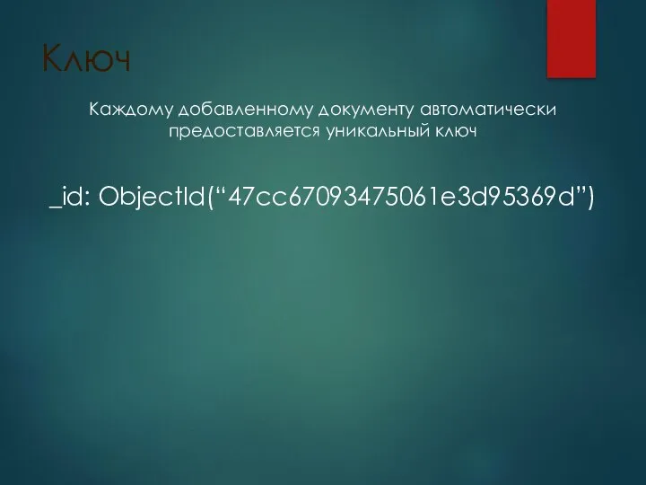 Ключ Каждому добавленному документу автоматически предоставляется уникальный ключ _id: ObjectId(“47cc67093475061e3d95369d”)