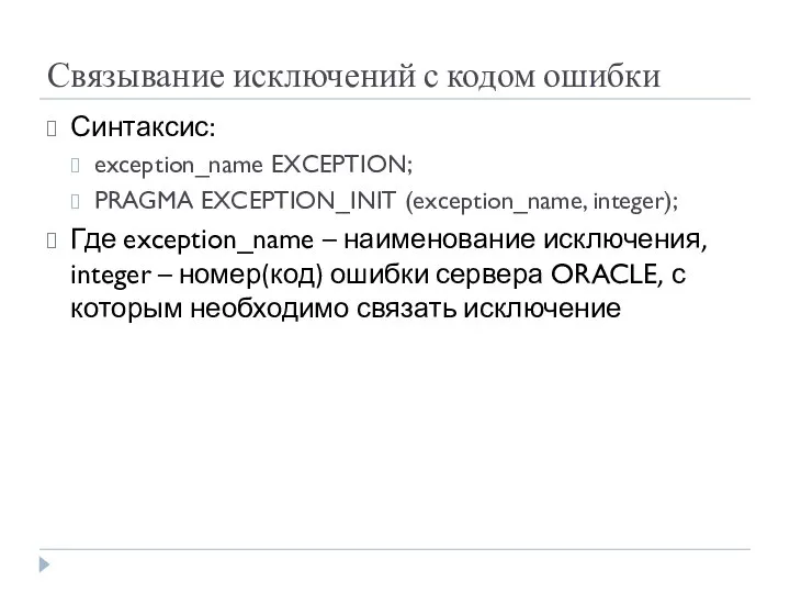 Связывание исключений с кодом ошибки Синтаксис: exception_name EXCEPTION; PRAGMA EXCEPTION_INIT (exception_name,