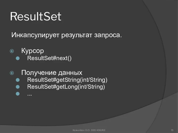 ResultSet Инкапсулирует результат запроса. Курсор ResultSet#next() Получение данных ResultSet#getString(int/String) ResultSet#getLong(int/String) ... Kolesnikov D.O. SED KNURE