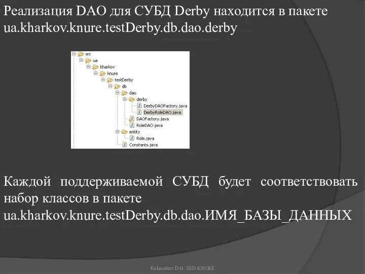 Реализация DAO для СУБД Derby находится в пакете ua.kharkov.knure.testDerby.db.dao.derby Каждой поддерживаемой