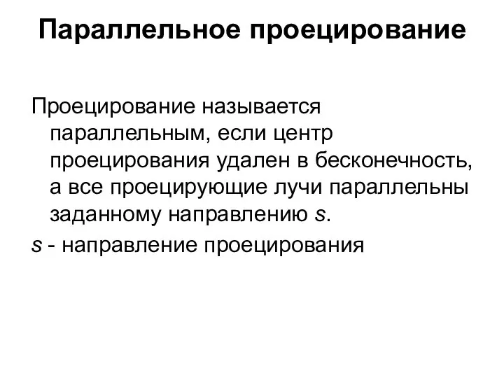 Параллельное проецирование Проецирование называется параллельным, если центр проецирования удален в бесконечность,