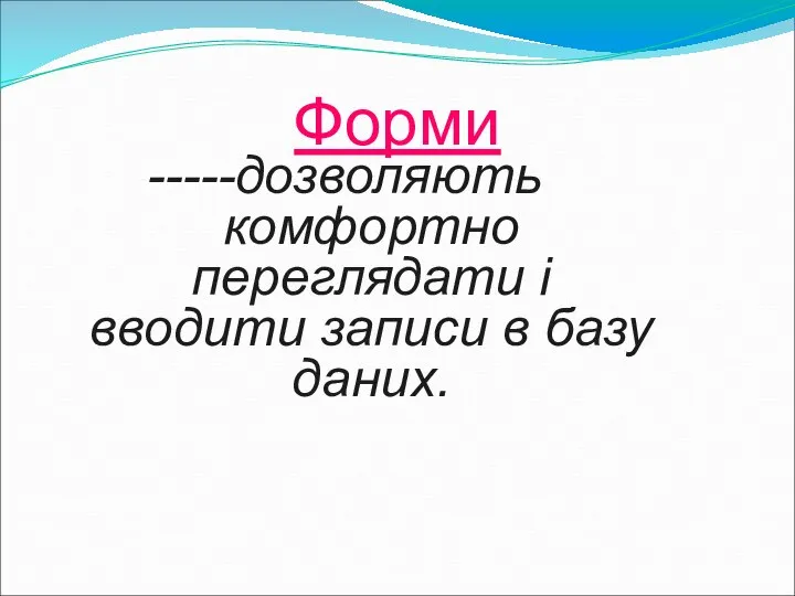 Форми -----дозволяють комфортно переглядати і вводити записи в базу даних.