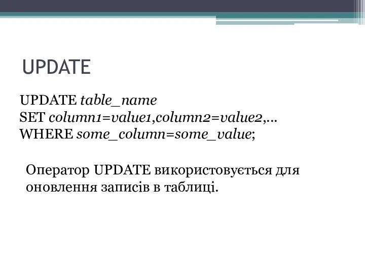 UPDATE UPDATE table_name SET column1=value1,column2=value2,... WHERE some_column=some_value; Оператор UPDATE використовується для оновлення записів в таблиці.