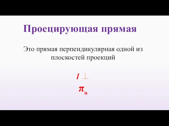 Проецирующая прямая Это прямая перпендикулярная одной из плоскостей проекций l ⊥ πn