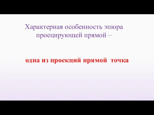 Характерная особенность эпюра проецирующей прямой – одна из проекций прямой точка