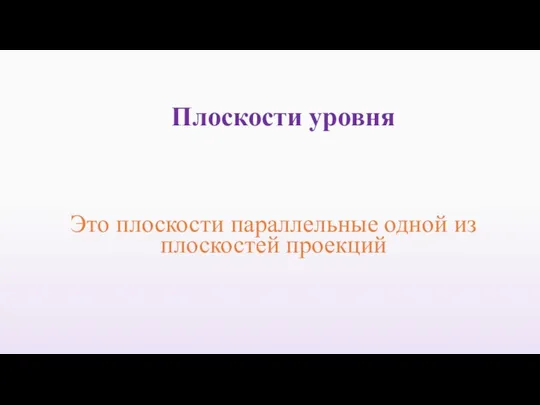 Это плоскости параллельные одной из плоскостей проекций Плоскости уровня