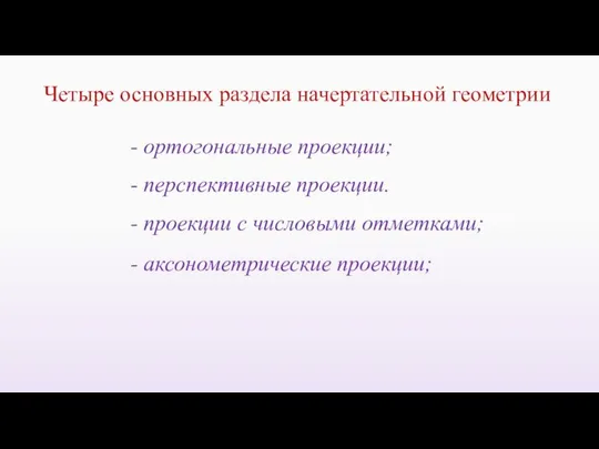 - перспективные проекции. Четыре основных раздела начертательной геометрии - ортогональные проекции;