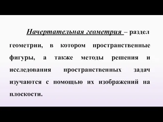 Начертательная геометрия – раздел геометрии, в котором пространственные фигуры, а также