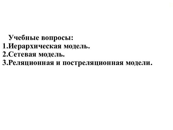 Учебные вопросы: Иерархическая модель. Сетевая модель. Реляционная и постреляционная модели.