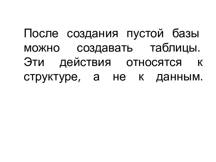 После создания пустой базы можно создавать таблицы. Эти действия относятся к структуре, а не к данным.