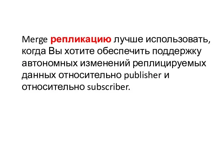 Merge репликацию лучше использовать, когда Вы хотите обеспечить поддержку автономных изменений