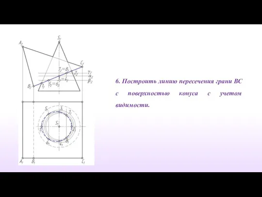 6. Построить линию пересечения грани ВС с поверхностью конуса с учетом видимости.