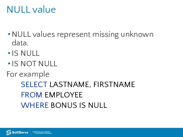 NULL values represent missing unknown data. IS NULL IS NOT NULL