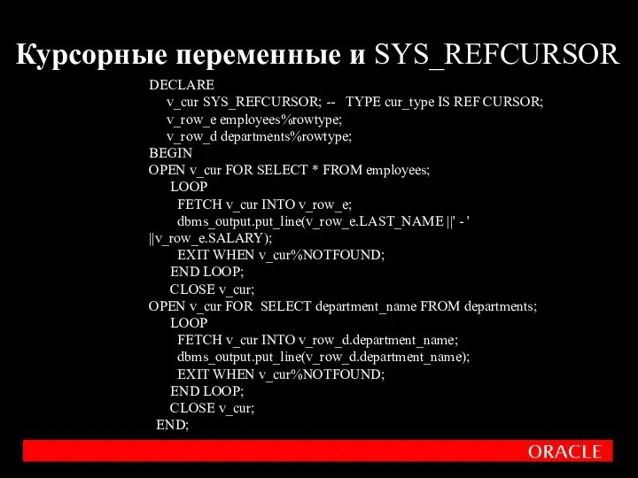 Курсорные переменные и SYS_REFCURSOR DECLARE v_cur SYS_REFCURSOR; -- TYPE cur_type IS