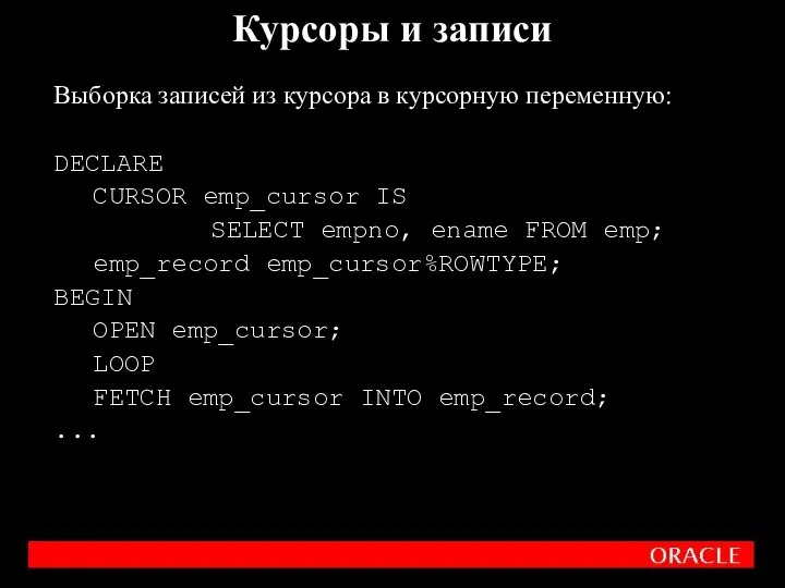 Выборка записей из курсора в курсорную переменную: DECLARE CURSOR emp_cursor IS