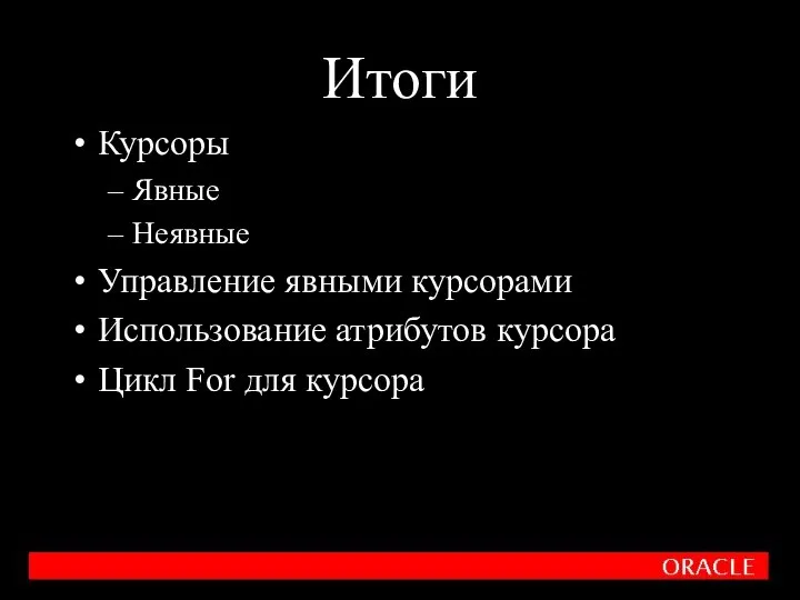 Итоги Курсоры Явные Неявные Управление явными курсорами Использование атрибутов курсора Цикл For для курсора