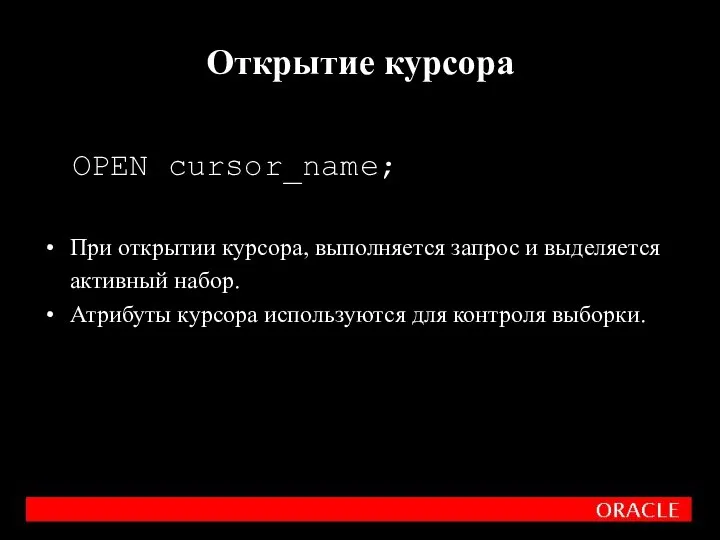 OPEN cursor_name; При открытии курсора, выполняется запрос и выделяется активный набор.