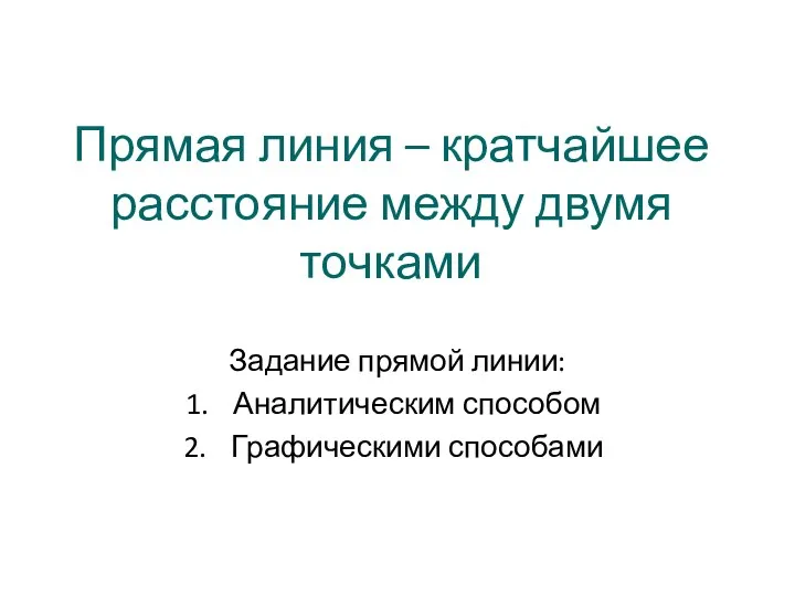 Прямая линия – кратчайшее расстояние между двумя точками Задание прямой линии: Аналитическим способом Графическими способами