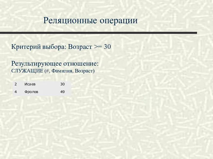 Реляционные операции Критерий выбора: Возраст >= 30 Результирующее отношение: СЛУЖАЩИЕ (#, Фамилия, Возраст)