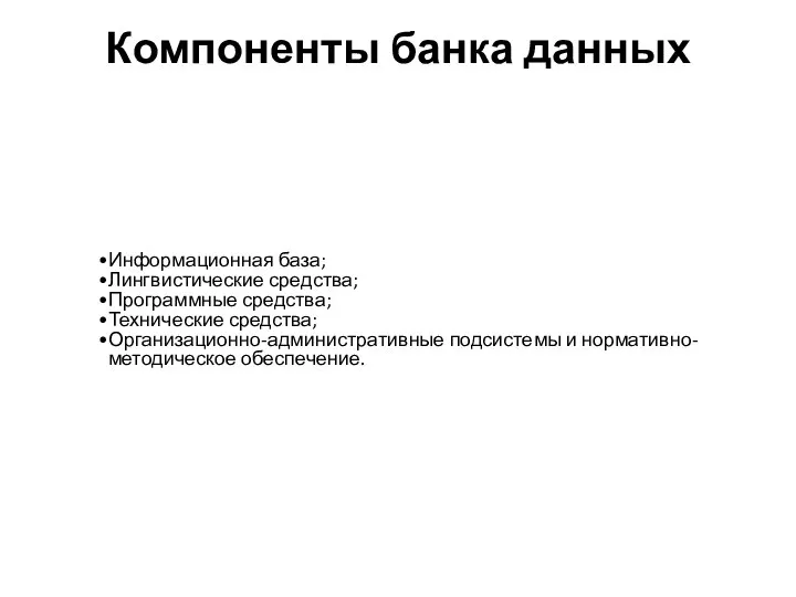 Компоненты банка данных Информационная база; Лингвистические средства; Программные средства; Технические средства; Организационно-административные подсистемы и нормативно-методическое обеспечение.