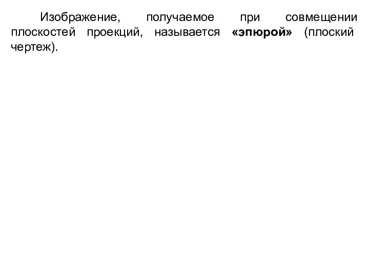 Изображение, получаемое при совмещении плоскостей проекций, называется «эпюрой» (плоский чертеж).