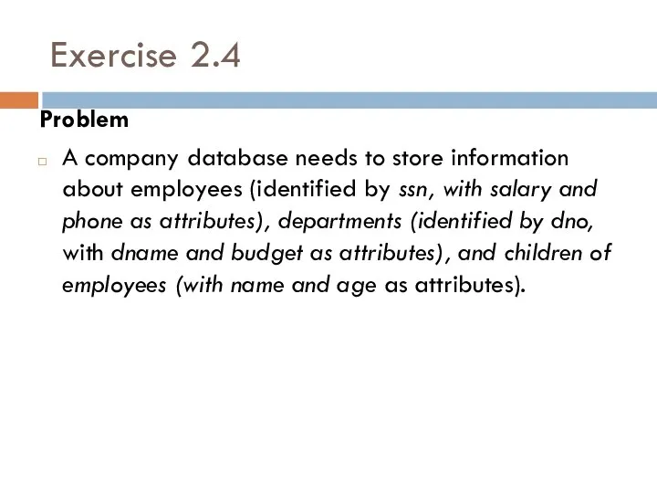 Exercise 2.4 Problem A company database needs to store information about