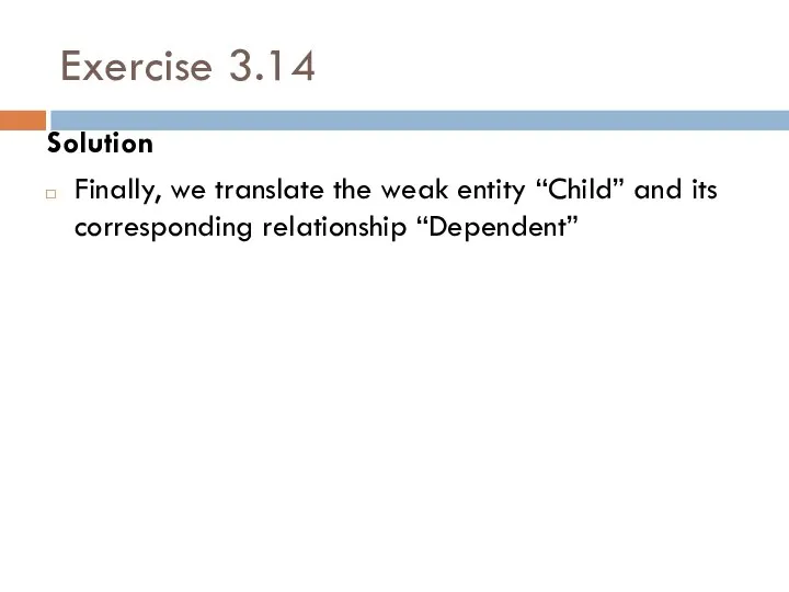 Exercise 3.14 Solution Finally, we translate the weak entity “Child” and its corresponding relationship “Dependent”