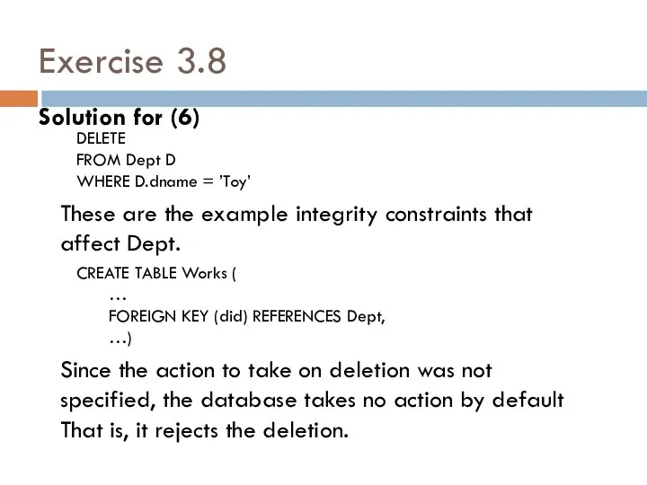 Exercise 3.8 Solution for (6) DELETE FROM Dept D WHERE D.dname