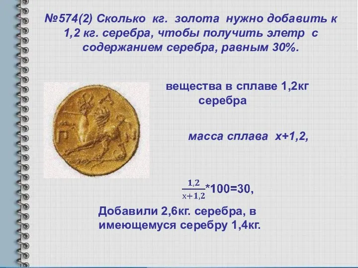 №574(2) Сколько кг. золота нужно добавить к 1,2 кг. серебра, чтобы