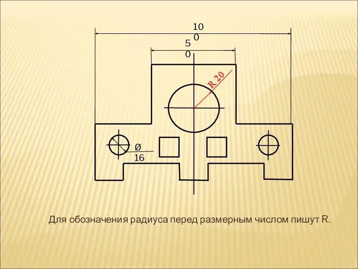 Для обозначения радиуса перед размерным числом пишут R. 50 100 Ø 16