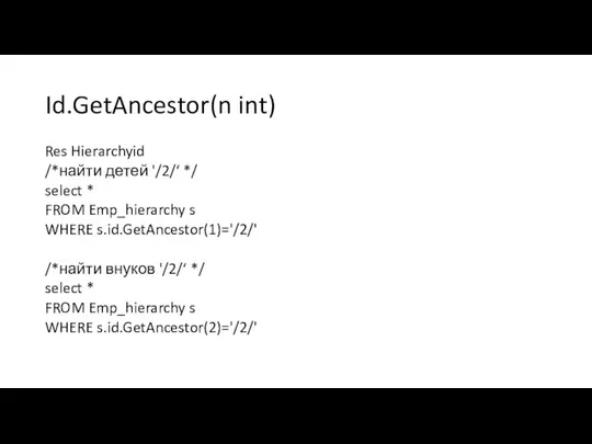 Id.GetAncestor(n int) Res Hierarchyid /*найти детей '/2/‘ */ select * FROM