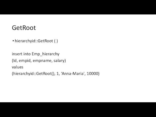 GetRoot hierarchyid::GetRoot ( ) insert into Emp_hierarchy (Id, empid, empname, salary) values (hierarchyid::GetRoot(), 1, ‘Anna-Maria', 10000)