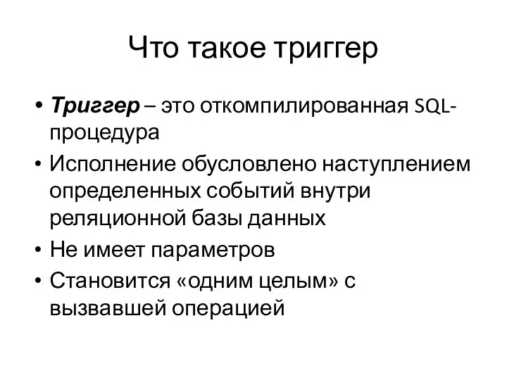 Что такое триггер Триггер – это откомпилированная SQL-процедура Исполнение обусловлено наступлением