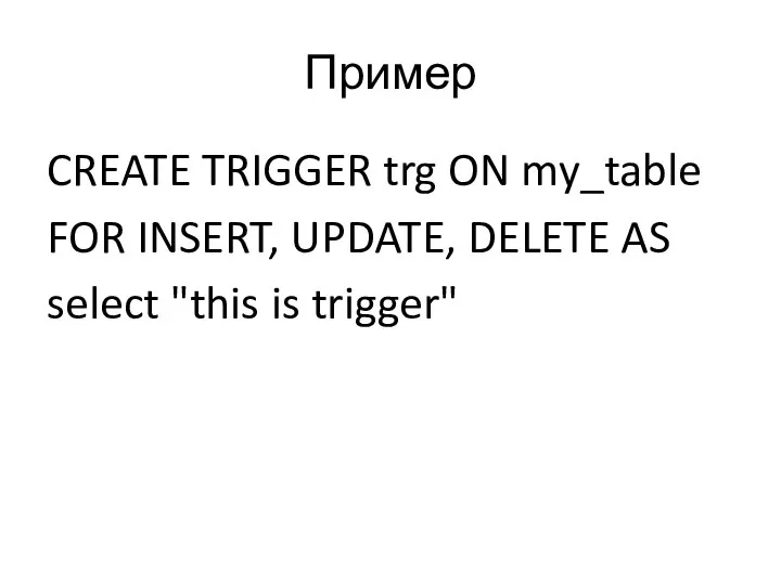 Пример CREATE TRIGGER trg ON my_table FOR INSERT, UPDATE, DELETE AS select "this is trigger"