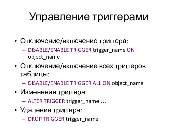 Управление триггерами Отключение/включение триггера: DISABLE/ENABLE TRIGGER trigger_name ON object_name Отключение/включение всех