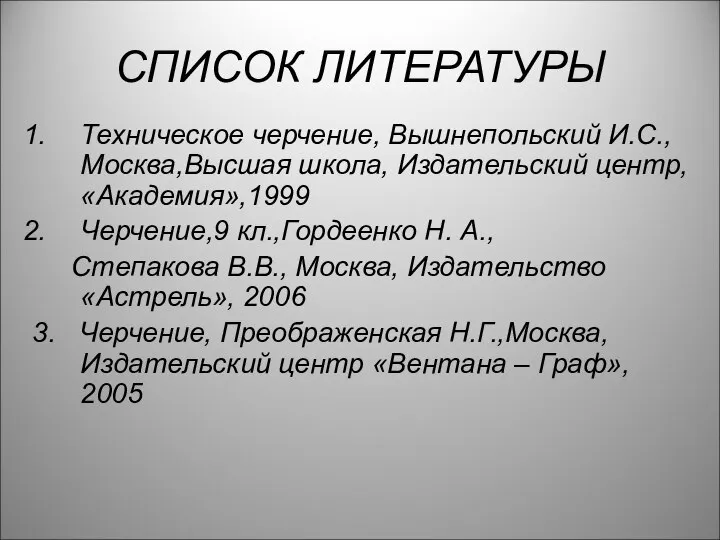 СПИСОК ЛИТЕРАТУРЫ Техническое черчение, Вышнепольский И.С., Москва,Высшая школа, Издательский центр, «Академия»,1999