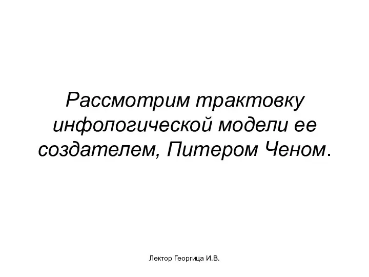 Лектор Георгица И.В. Рассмотрим трактовку инфологической модели ее создателем, Питером Ченом.