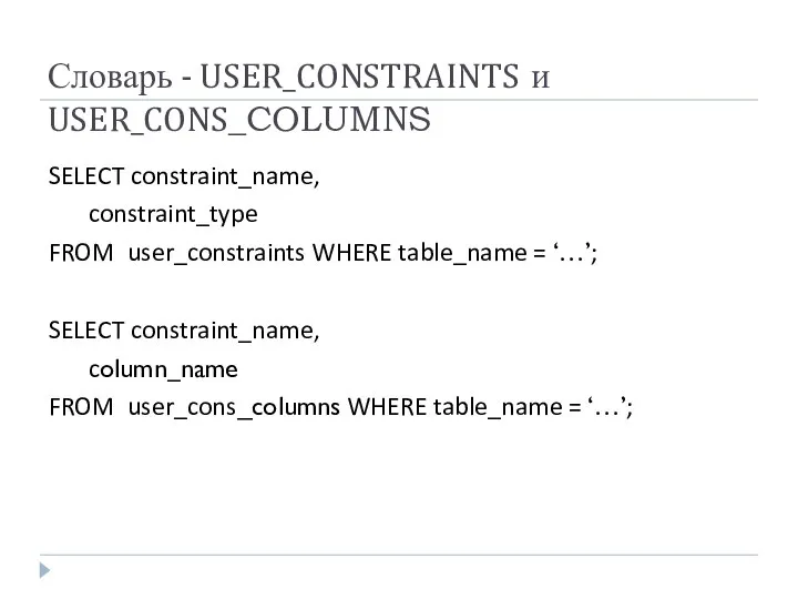 Словарь - USER_CONSTRAINTS и USER_CONS_COLUMNS SELECT constraint_name, constraint_type FROM user_constraints WHERE