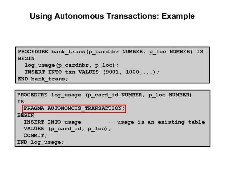 Using Autonomous Transactions: Example PROCEDURE bank_trans(p_cardnbr NUMBER, p_loc NUMBER) IS BEGIN