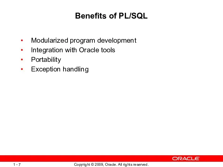 Benefits of PL/SQL Modularized program development Integration with Oracle tools Portability Exception handling