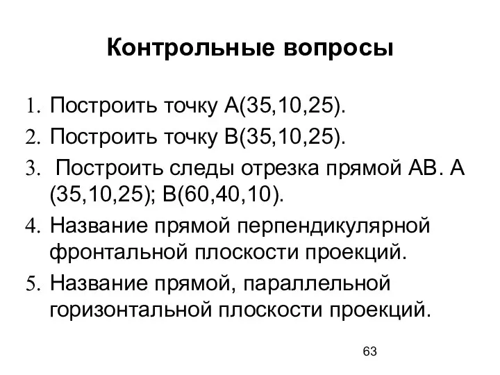 Контрольные вопросы Построить точку А(35,10,25). Построить точку В(35,10,25). Построить следы отрезка